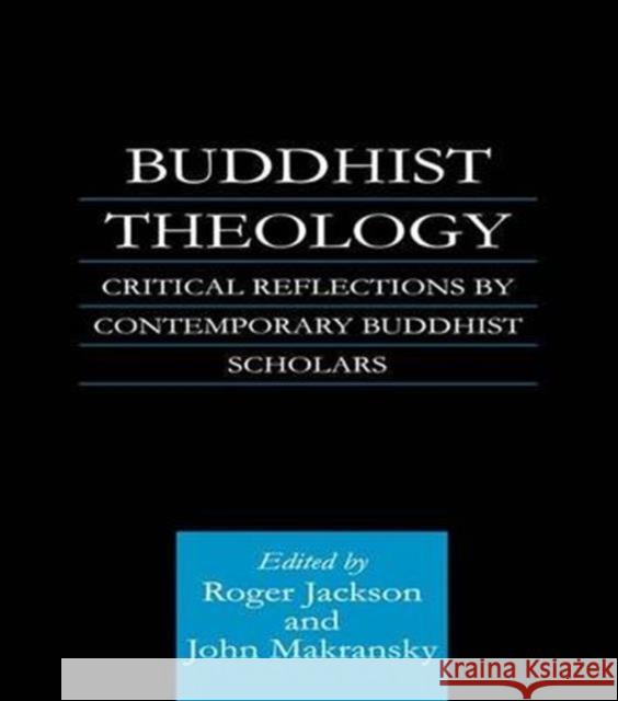 Buddhist Theology: Critical Reflections by Contemporary Buddhist Scholars Roger Jackson John Makransky 9781138139138