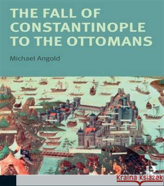 The Fall of Constantinople to the Ottomans: Context and Consequences Michael Angold 9781138143586