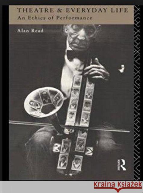 Theatre and Everyday Life: An Ethics of Performance Alan Read 9781138147089
