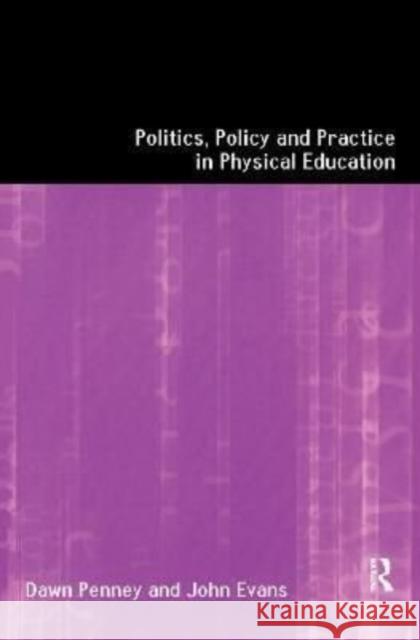 Politics, Policy and Practice in Physical Education John Evans Dawn Penney 9781138151048 Routledge
