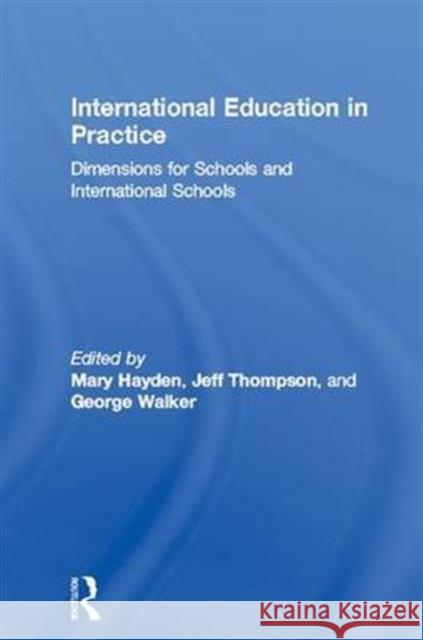 International Education in Practice: Dimensions for Schools and International Schools Mary Hayden Jeff Thompson George Walker 9781138173712