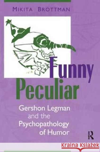 Funny Peculiar: Gershon Legman and the Psychopathology of Humor Mikita Brottman 9781138176249