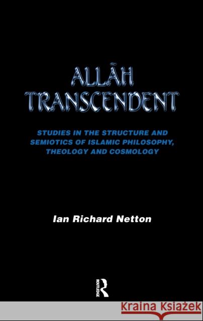Allah Transcendent: Studies in the Structure and Semiotics of Islamic Philosophy, Theology and Cosmology Ian Richard Netton 9781138176560