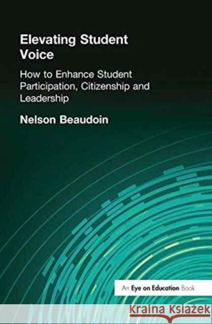 Elevating Student Voice: How to Enhance Student Participation, Citizenship and Leadership Nelson Beaudoin 9781138177871 Routledge