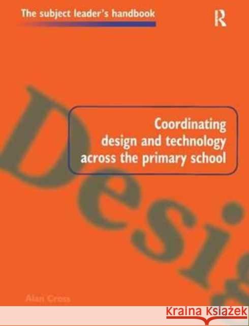 Coordinating Design and Technology Across the Primary School Alan Cross   9781138179042 Routledge