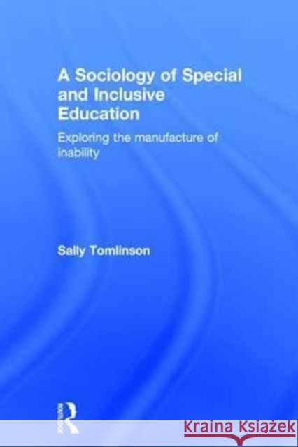 A Sociology of Special and Inclusive Education: Exploring the Manufacture of Inability Sally Tomlinson 9781138182769 Routledge