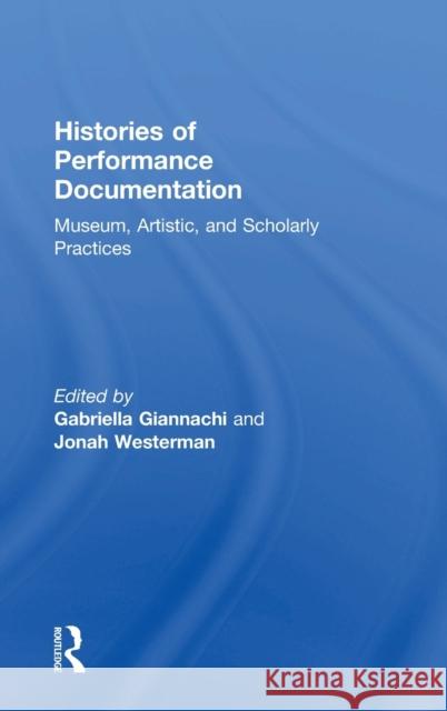 Histories of Performance Documentation: Museum, Artistic, and Scholarly Practices Gabriella Giannachi Jonah Westerman 9781138184138 Routledge