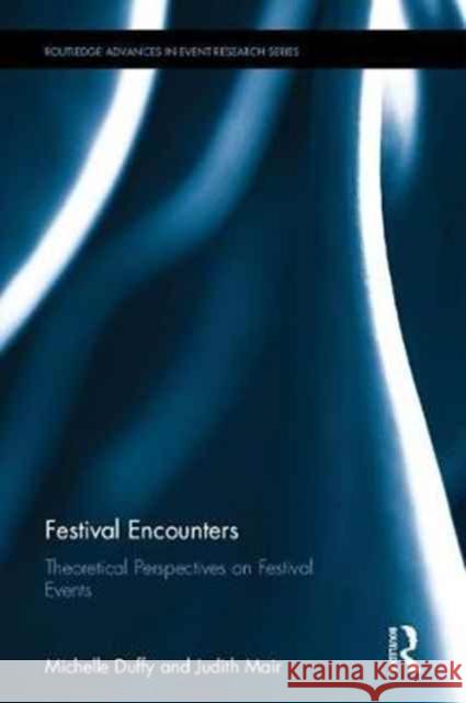 Festival Encounters: Theoretical Perspectives on Festival Events Michelle Duffy Judith Mair 9781138186026