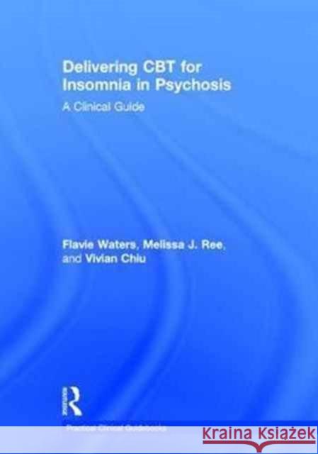 Delivering CBT for Insomnia in Psychosis: A Clinical Guide Flavie Waters Melissa Ree Vivian Chiu 9781138186514 Routledge