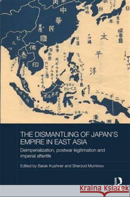 The Dismantling of Japan's Empire in East Asia: Deimperialization, Postwar Legitimation and Imperial Afterlife Barak Kushner Sherzod Muminov 9781138187641