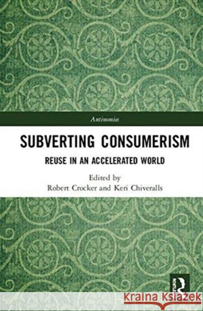 Subverting Consumerism: Reuse in an Accelerated World Robert Crocker Keri Chiveralls 9781138189096 Routledge