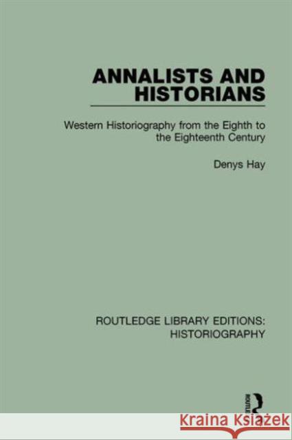 Annalists and Historians: Western Historiography from the Viiith to the Xviiith Century Denys Hay 9781138193017 Routledge