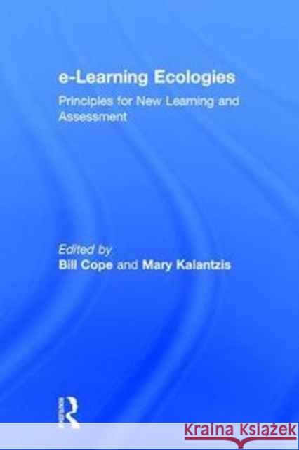 E-Learning Ecologies: Principles for New Learning and Assessment Bill Cope Mary Kalantzis 9781138193710 Routledge