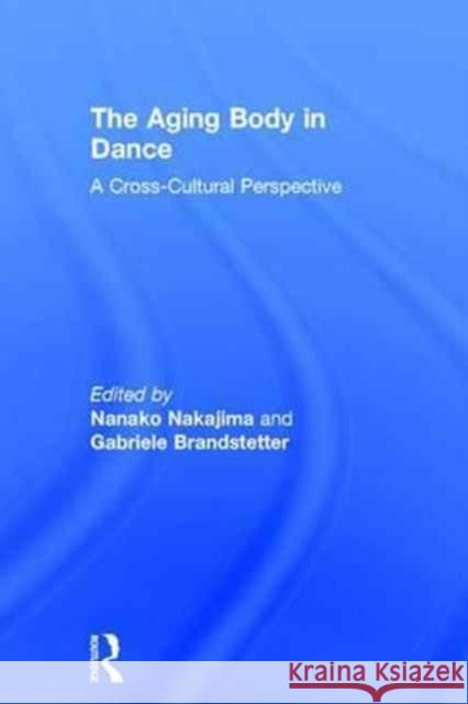 The Aging Body in Dance: A Cross-Cultural Perspective Nanako Nakajima Gabriele Brandstetter 9781138200050