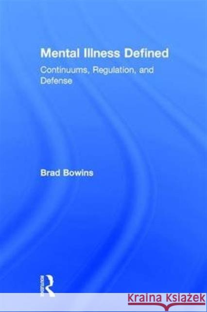 Mental Illness Defined: Continuums, Regulation, and Defense Brad Bowins 9781138200593 Taylor & Francis Ltd