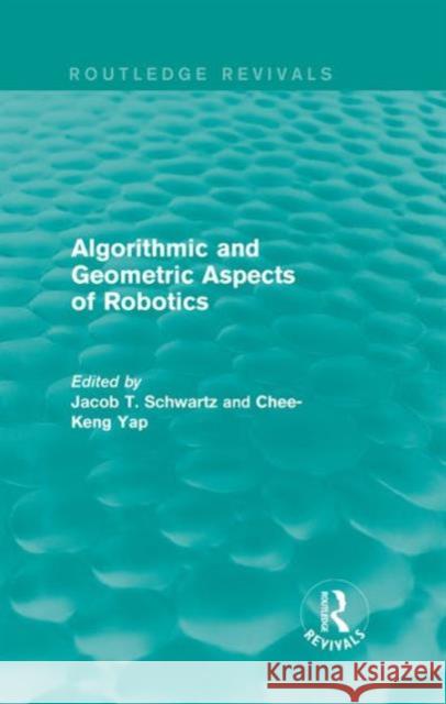 Algorithmic and Geometric Aspects of Robotics (Routledge Revivals) Jacob T. Schwartz Chee-Keng Yap 9781138203471 Routledge
