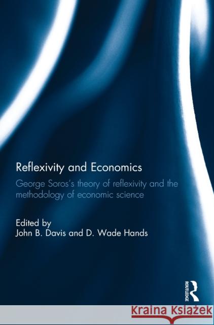 Reflexivity and Economics: George Soros's Theory of Reflexivity and the Methodology of Economic Science John B. Davis D. Wade Hands 9781138203488