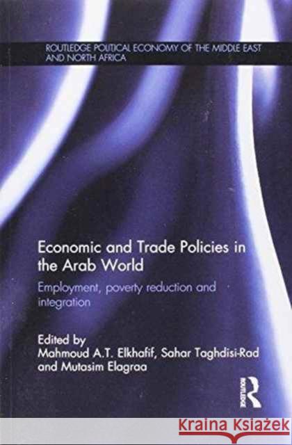 Economic and Trade Policies in the Arab World: Employment, Poverty Reduction and Integration Mahmoud A. T. Elkhafif Sahar Taghdisi-Rad Mutasim Elagraa 9781138205703 Routledge