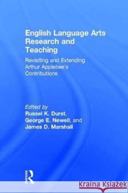 English Language Arts Research and Teaching: Revisiting and Extending Arthur Applebee’s Contributions Russel K. Durst, George E. Newell, James D. Marshall 9781138206182