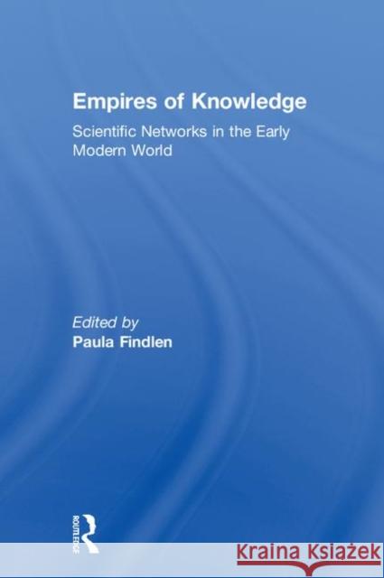 Empires of Knowledge: Scientific Networks in the Early Modern World Paula Findlen 9781138207127