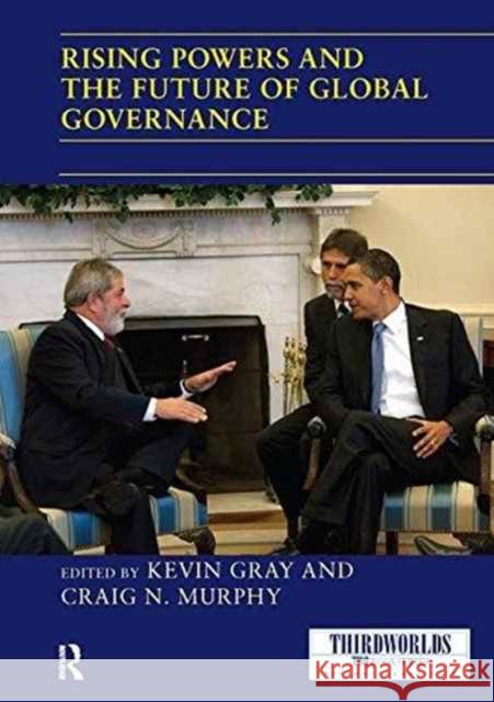 Rising Powers and the Future of Global Governance Kevin Gray Craig N. Murphy 9781138209688