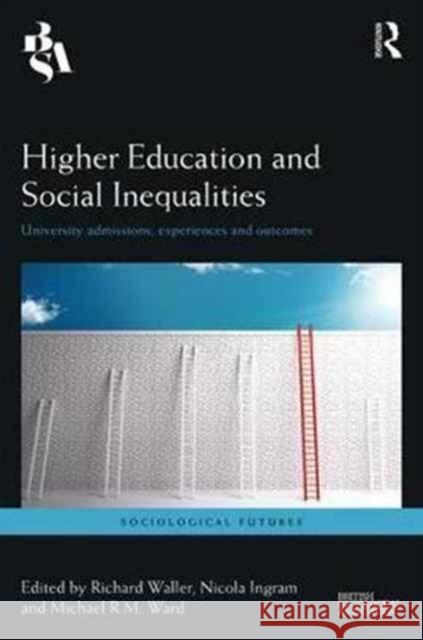 Higher Education and Social Inequalities: University Admissions, Experiences and Outcomes Richard Waller Nicola Ingram Michael R. M. Ward 9781138212886 Routledge