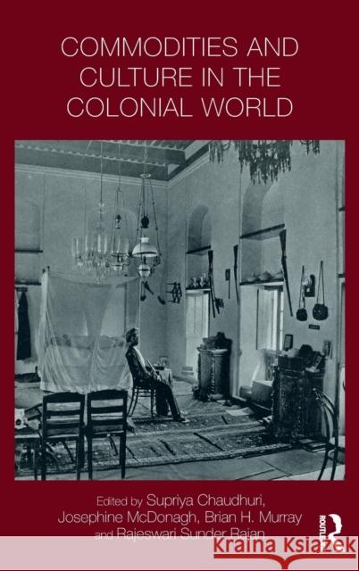 Commodities and Culture in the Colonial World Supriya Chaudhuri, Josephine McDonagh, Brian Murray, Rajeswari Rajan 9781138214736