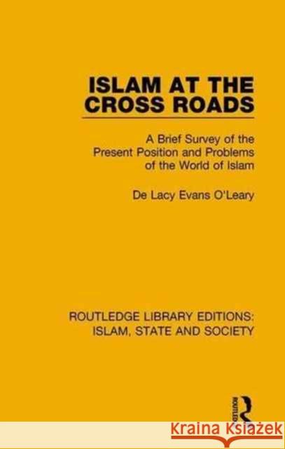 Islam at the Cross Roads: A Brief Survey of the Present Position and Problems of the World of Islam De Lacy Evans O'Leary 9781138216013 Routledge