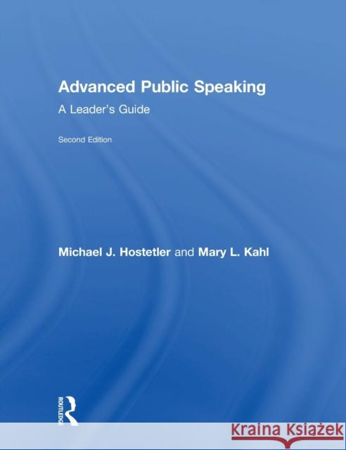Advanced Public Speaking: A Leader's Guide Michael J. Hostetler Mary L. Kahl 9781138216679 Routledge