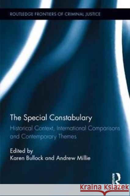 The Special Constabulary: Historical Context, International Comparisons and Contemporary Themes Karen Bullock Andrew Millie 9781138217256