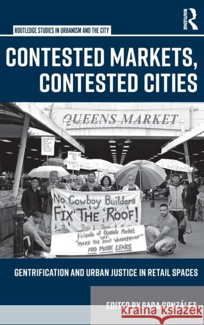 Contested Markets, Contested Cities: Gentrification and Urban Justice in Retail Spaces Sara Gonzales 9781138217485