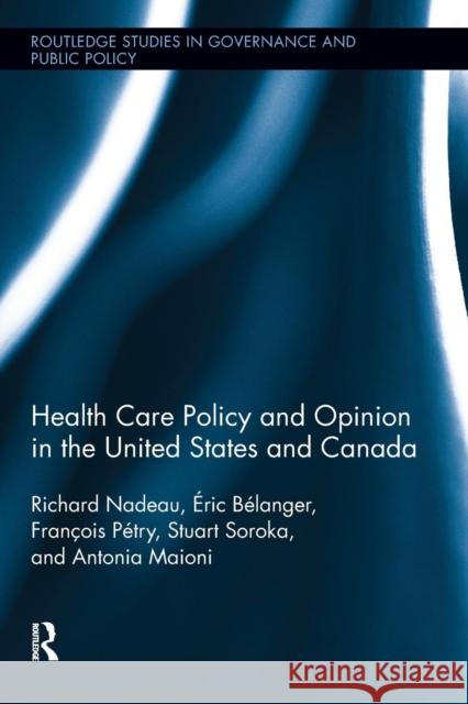 Health Care Policy and Opinion in the United States and Canada Richard Nadeau Eric Belanger Francois Petry 9781138218482 Routledge