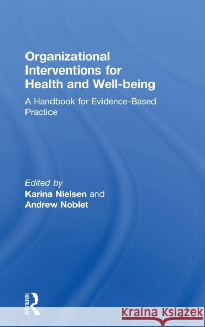 Organizational Interventions for Health and Well-being: A Handbook for Evidence-Based Practice Karina Nielsen, Andrew Noblet 9781138221413
