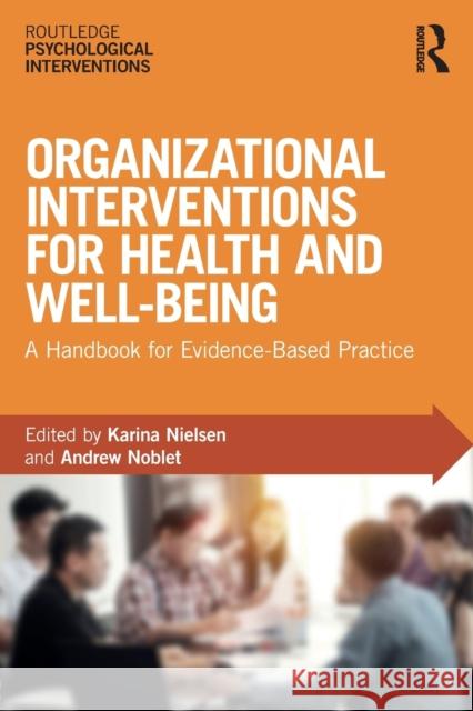 Organizational Interventions for Health and Well-Being: A Handbook for Evidence-Based Practice Karina Nielsen Andrew Noblet 9781138221420