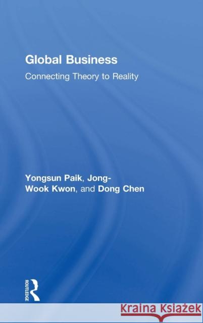 Global Business: Connecting Theory to Reality Yongsun Paik Jong-Wook Kwon Dong Chen 9781138222564