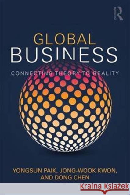 Global Business: Connecting Theory to Reality Yongsun Paik Jong-Wook Kwon Dong Chen 9781138223639