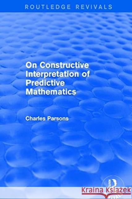 On Constructive Interpretation of Predictive Mathematics (1990) Charles Parsons 9781138226678 Routledge