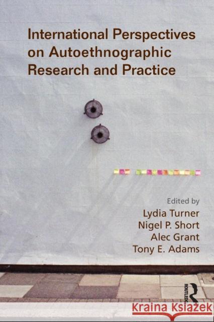 International Perspectives on Autoethnographic Research and Practice Lydia Turner Nigel P. Short Alec Grant 9781138227729