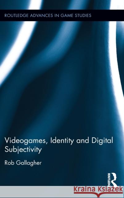 Videogames, Identity and Digital Subjectivity Rob Gallagher 9781138228986 Routledge