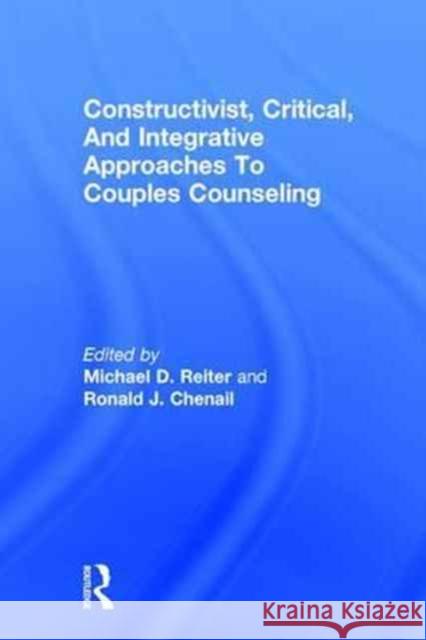 Constructivist, Critical, and Integrative Approaches to Couples Counseling Michael D. Reiter Ronald J. Chenail 9781138233973