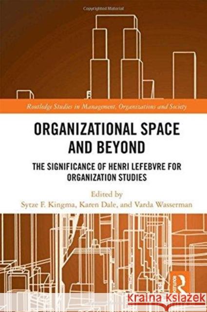 Organisational Space and Beyond: The Significance of Henri Lefebvre for Organisation Studies Karen Dale Sytze F. Kingma Varda Wasserman 9781138236400