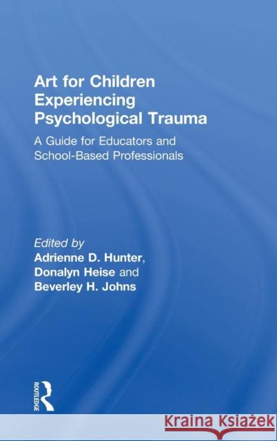 Art for Children Experiencing Psychological Trauma: A Guide for Art Educators and School-Based Professionals Adrienne D. Hunter 9781138236943 Routledge