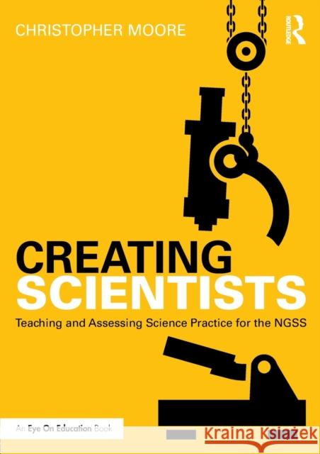 Creating Scientists: Teaching and Assessing Science Practice for the NGSS Moore, Christopher 9781138237988