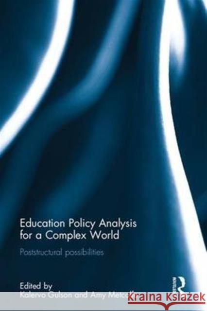 Education Policy Analysis for a Complex World: Poststructural Possibilities Kalervo N. Gulson Amy Scott Metcalfe 9781138241268