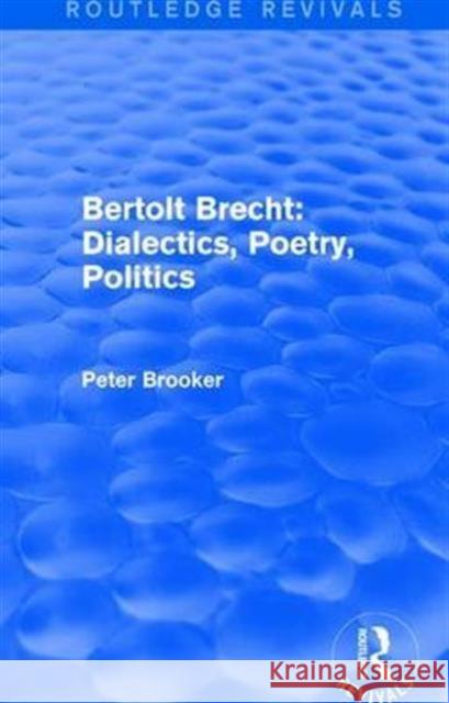 Routledge Revivals: Bertolt Brecht: Dialectics, Poetry, Politics (1988) Peter, Dr Brooker 9781138245129 Routledge
