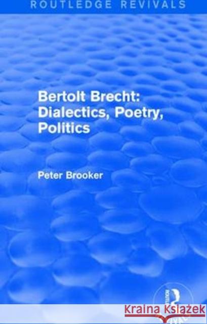 Routledge Revivals: Bertolt Brecht: Dialectics, Poetry, Politics (1988) Peter Brooker 9781138245143