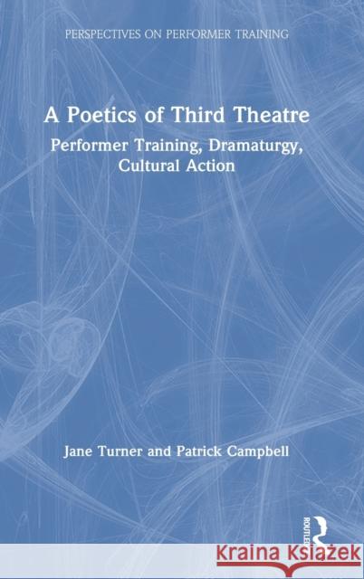 A Poetics of Third Theatre: Performer Training, Dramaturgy, Cultural Action Jane Turner Patrick Campbell 9781138245174 Routledge