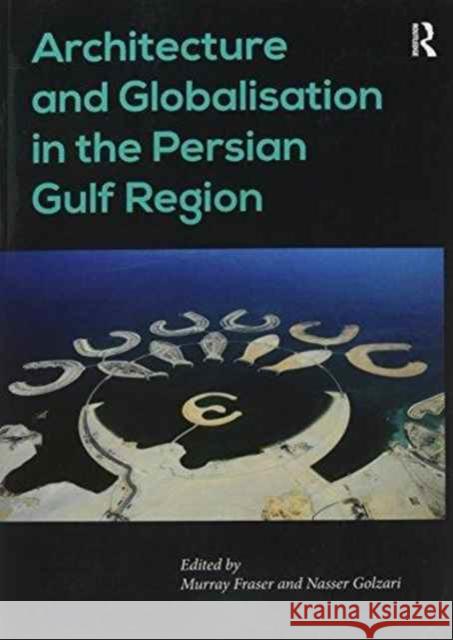 Architecture and Globalisation in the Persian Gulf Region. Edited by Murray Fraser, Nasser Golzari Nasser Golzari Professor Murray Fraser  9781138245624