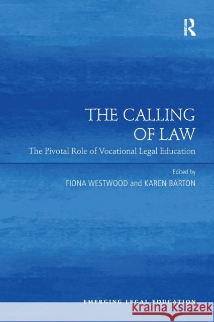 The Calling of Law: The Pivotal Role of Vocational Legal Education. Edited by Fiona Westwood, Karen Barton Fiona Westwood Karen Barton  9781138247802