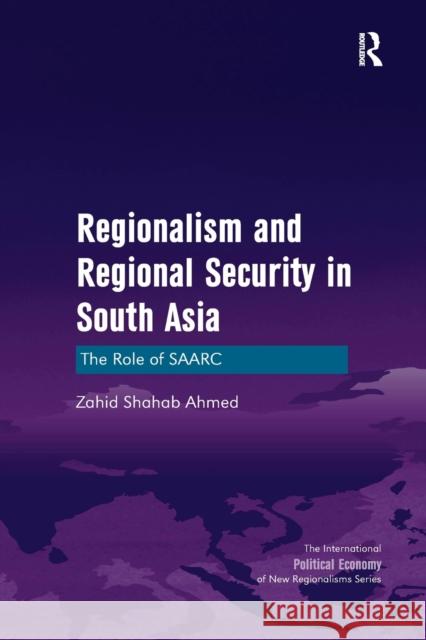 Regionalism and Regional Security in South Asia: The Role of Saarc. by Zahid Shahab Ahmed Zahid Shahab Ahmed   9781138250710 Routledge